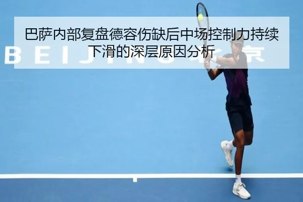 巴萨内部复盘德容伤缺后中场控制力持续下滑的深层原因分析