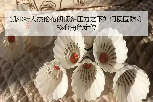 凯尔特人杰伦布朗顶薪压力之下如何稳固防守核心角色定位