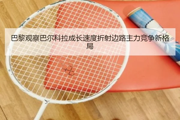 巴黎观察巴尔科拉成长速度折射边路主力竞争新格局